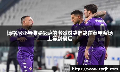博格尼亚与佛罗伦萨的激烈对决谁能在意甲赛场上笑到最后