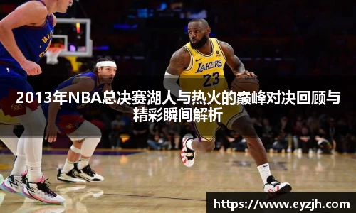 2013年NBA总决赛湖人与热火的巅峰对决回顾与精彩瞬间解析
